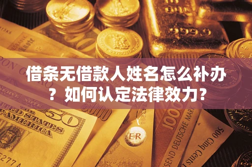 北京借条无借款人姓名怎么补办？如何认定法律效力？