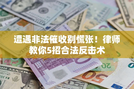 北京遭遇非法催收别慌张！律师教你5招合法反击术