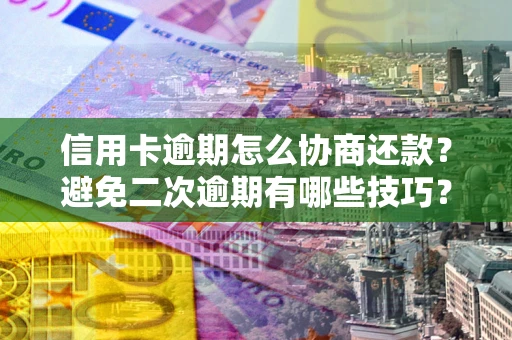 北京信用卡逾期怎么协商还款？避免二次逾期有哪些技巧？