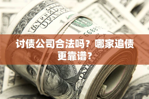 北京讨债公司合法吗？哪家追债更靠谱？