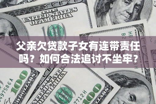 北京父亲欠贷款子女有连带责任吗？如何合法追讨不坐牢？