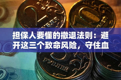 北京担保人要懂的撤退法则：避开这三个致命风险，守住血汗钱