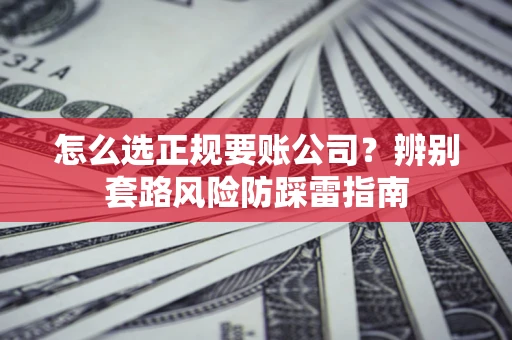 北京怎么选正规要账公司？辨别套路风险防踩雷指南