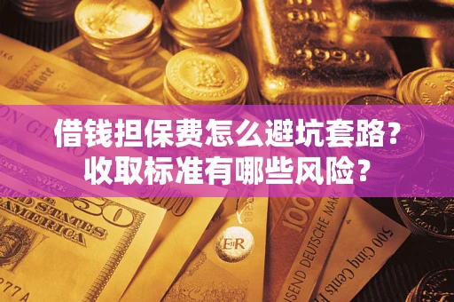 北京借钱担保费怎么避坑套路?收取标准有哪些风险? 北京借钱担保费怎么避坑套路?收取标准有哪些风险?