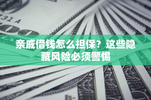 北京亲戚借钱怎么担保？这些隐藏风险必须警惕