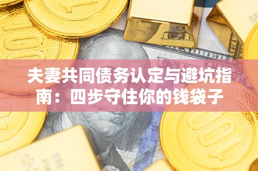 北京夫妻共同债务认定与避坑指南：四步守住你的钱袋子