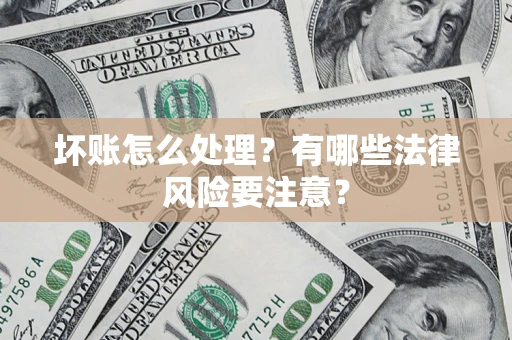 北京坏账怎么处理？有哪些法律风险要注意？