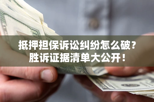 北京抵押担保诉讼纠纷怎么破？胜诉证据清单大公开！