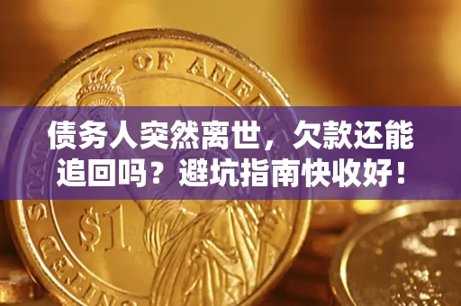 北京债务人突然离世，欠款还能追回吗？避坑指南快收好！
