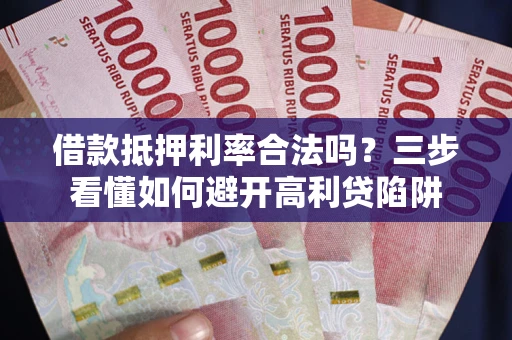 北京借款抵押利率合法吗？三步看懂如何避开高利贷陷阱