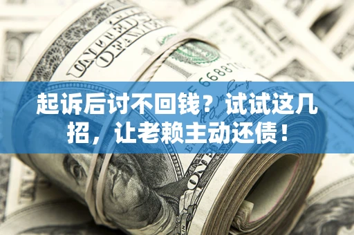 北京起诉后讨不回钱？试试这几招，让老赖主动还债！