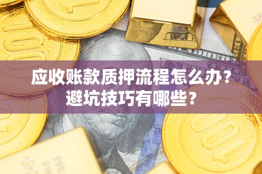 北京应收账款质押流程怎么办？避坑技巧有哪些？