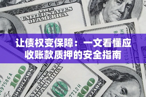 北京让债权变保障：一文看懂应收账款质押的安全指南