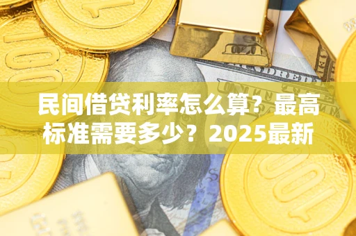 北京民间借贷利率怎么算？最高标准需要多少？2025最新避坑指南