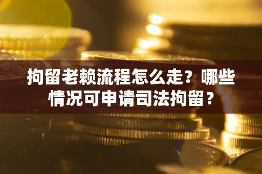 北京拘留老赖流程怎么走?哪些情况可申请司法拘留? 北京拘留老赖流程怎么走?哪些情况可申请司法拘留?