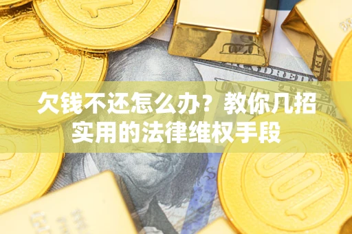 北京欠钱不还怎么办？教你几招实用的法律维权手段