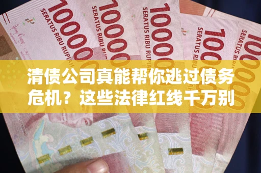 北京清债公司真能帮你逃过债务危机？这些法律红线千万别踩