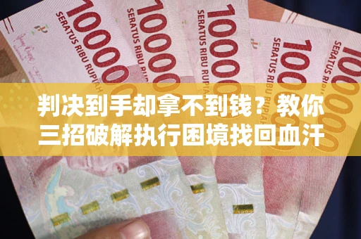 北京判决到手却拿不到钱？教你三招破解执行困境找回血汗钱