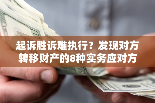 北京起诉胜诉难执行？发现对方转移财产的8种实务应对方案