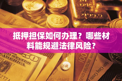 北京抵押担保如何办理？哪些材料能规避法律风险？
