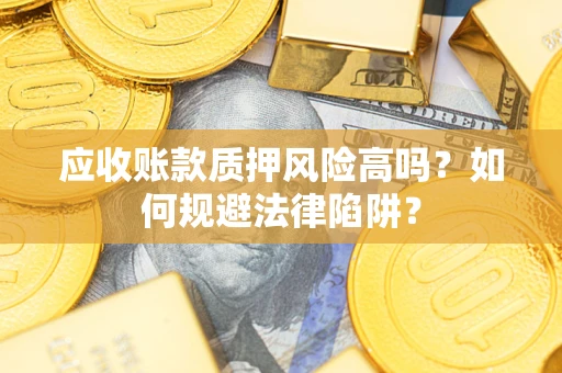 北京应收账款质押风险高吗？如何规避法律陷阱？