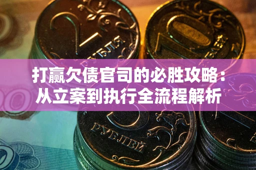 北京打赢欠债官司的必胜攻略：从立案到执行全流程解析