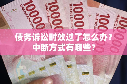 北京债务诉讼时效过了怎么办？中断方式有哪些？