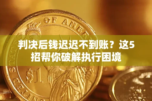 北京判决后钱迟迟不到账？这5招帮你破解执行困境