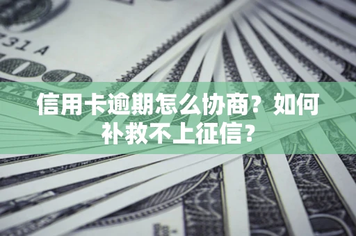 北京信用卡逾期怎么协商？如何补救不上征信？