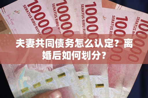 北京夫妻共同债务怎么认定？离婚后如何划分？