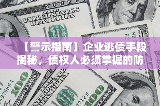 北京【警示指南】企业逃债手段揭秘，债权人必须掌握的防坑宝典