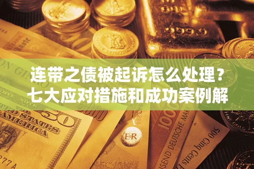北京连带之债被起诉怎么处理？七大应对措施和成功案例解析