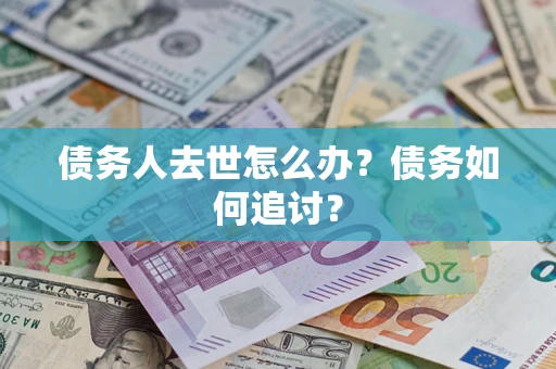 北京债务人去世怎么办？债务如何追讨？