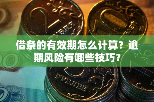 北京借条的有效期怎么计算？逾期风险有哪些技巧？