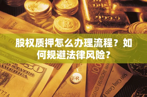 北京股权质押怎么办理流程？如何规避法律风险？