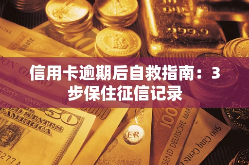 北京信用卡逾期后自救指南：3步保住征信记录