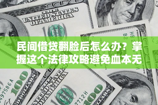 北京民间借贷翻脸后怎么办？掌握这个法律攻略避免血本无归