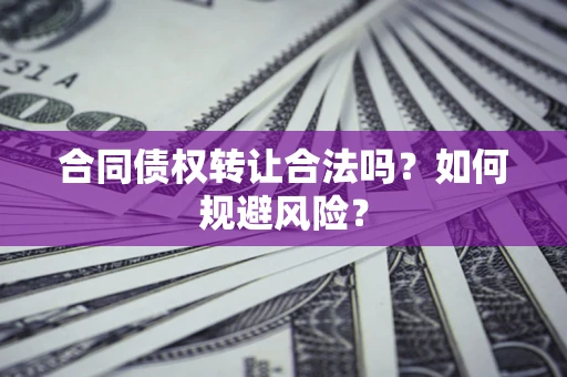 北京合同债权转让合法吗?如何规避风险? 北京合同债权转让合法吗?如何规避风险?