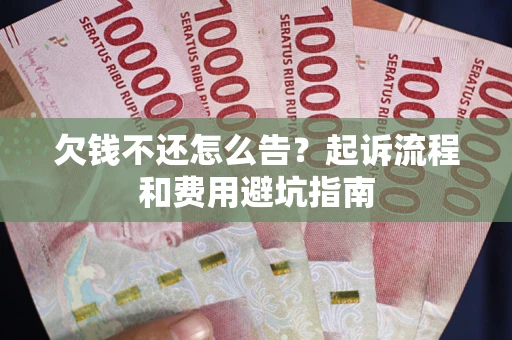 北京欠钱不还怎么告?起诉流程和费用避坑指南 北京欠钱不还怎么告?起诉流程和费用避坑指南