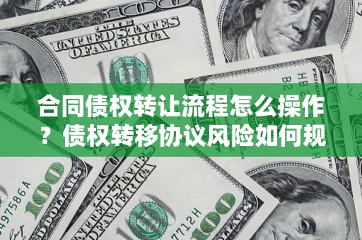 北京合同债权转让流程怎么操作？债权转移协议风险如何规避？