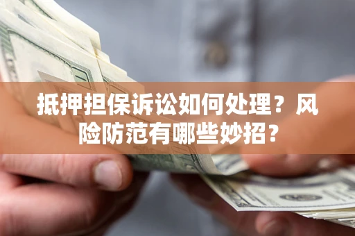 北京抵押担保诉讼如何处理？风险防范有哪些妙招？