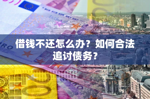 北京借钱不还怎么办？如何合法追讨债务？