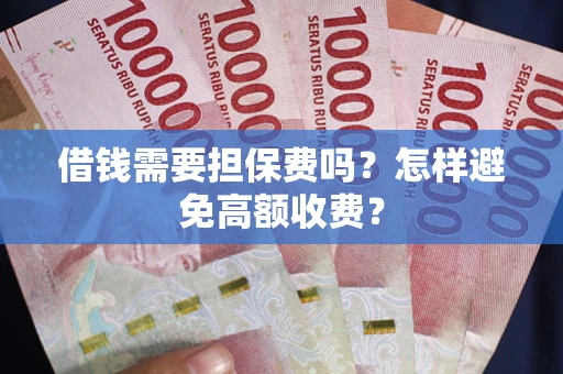 北京借钱需要担保费吗？怎样避免高额收费？