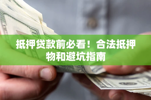 北京抵押贷款前必看！合法抵押物和避坑指南