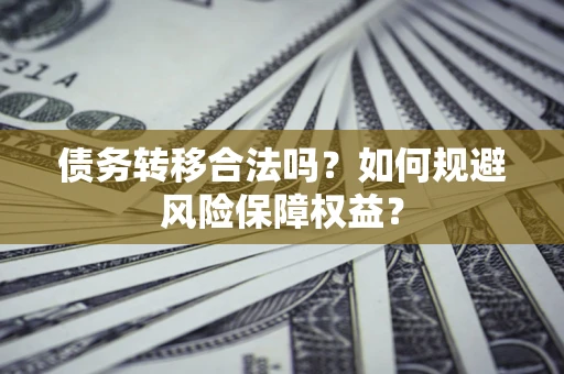 北京债务转移合法吗？如何规避风险保障权益？