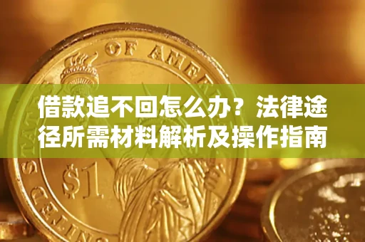 北京借款追不回怎么办?法律途径所需材料解析及操作指南 北京借款追不回怎么办?法律途径所需材料解析及操作指南