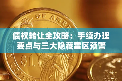 北京债权转让全攻略：手续办理要点与三大隐藏雷区预警