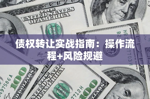 北京债权转让实战指南：操作流程+风险规避