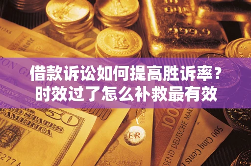 北京借款诉讼如何提高胜诉率？时效过了怎么补救最有效
