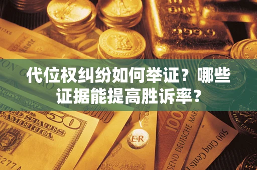 北京代位权纠纷如何举证？哪些证据能提高胜诉率？